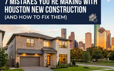7 Mistakes You&rsquo;re Making with Houston New Construction (and How to Fix Them)